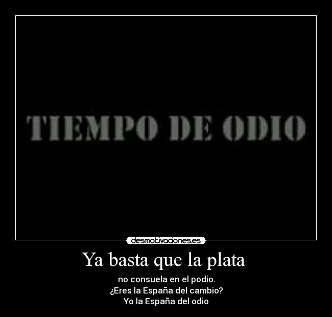 Ya basta que la plata - no consuela en el podio.
¿Eres la España del cambio?
Yo la España del odio