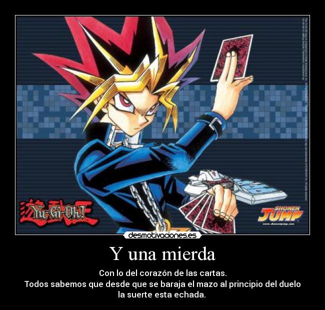 Y una mierda - Con lo del corazón de las cartas.
Todos sabemos que desde que se baraja el mazo al principio del duelo
la suerte esta echada.