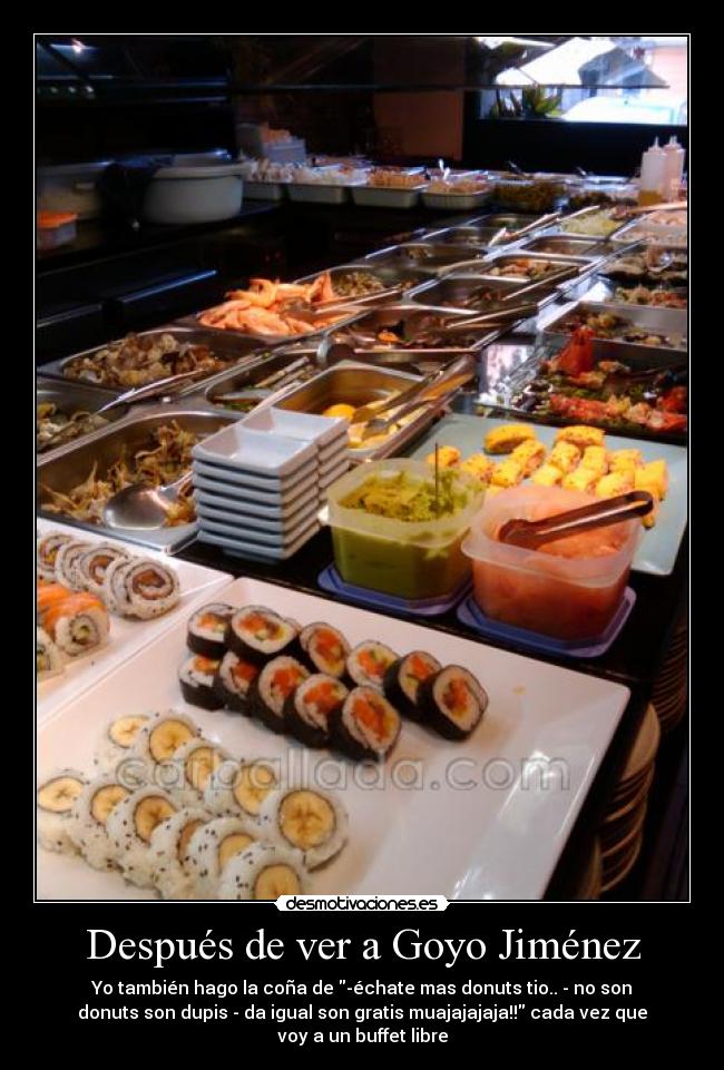 Después de ver a Goyo Jiménez - Yo también hago la coña de -échate mas donuts tio.. - no son
donuts son dupis - da igual son gratis muajajajaja!! cada vez que
voy a un buffet libre