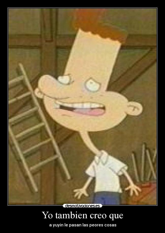 Yo tambien creo que - a yuyin le pasan las peores cosas