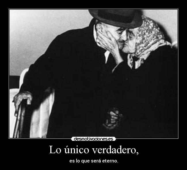 Lo único verdadero, - es lo que será eterno.