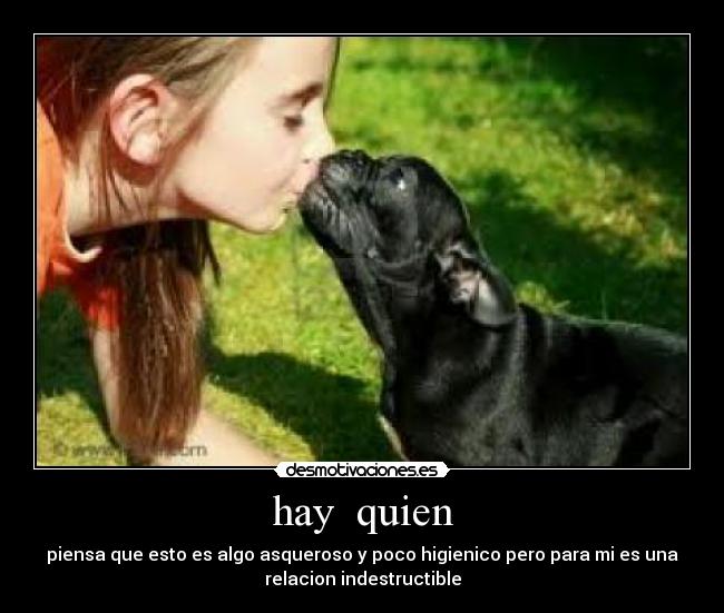 hay quien - piensa que esto es algo asqueroso y poco higienico pero para mi es una
relacion indestructible