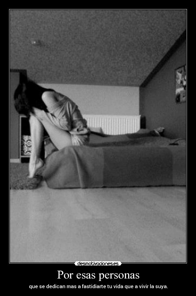 Por esas personas - que se dedican mas a fastidiarte tu vida que a vivir la suya.
