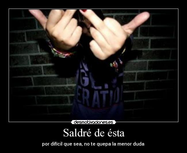 Saldré de ésta - por difícil que sea, no te quepa la menor duda 