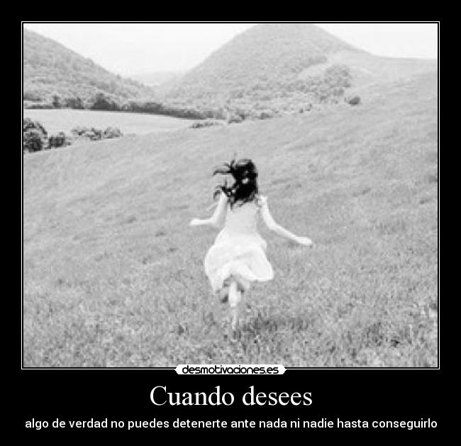Cuando desees - algo de verdad no puedes detenerte ante nada ni nadie hasta conseguirlo