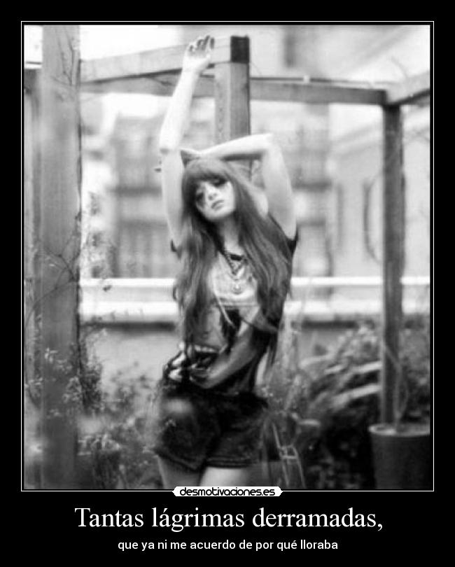 Tantas lágrimas derramadas, -