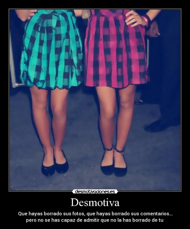 Desmotiva - Que hayas borrado sus fotos, que hayas borrado sus comentarios...
pero no se has capaz de admitir que no la has borrado de tu ♥