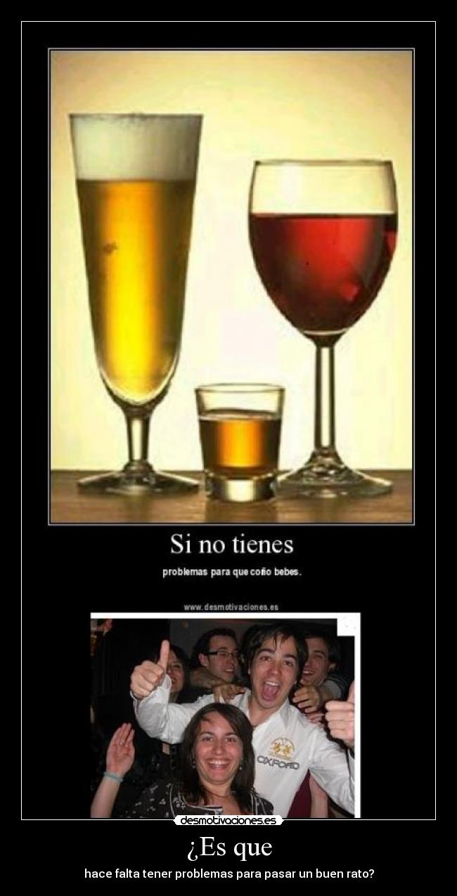 ¿Es que - hace falta tener problemas para pasar un buen rato?