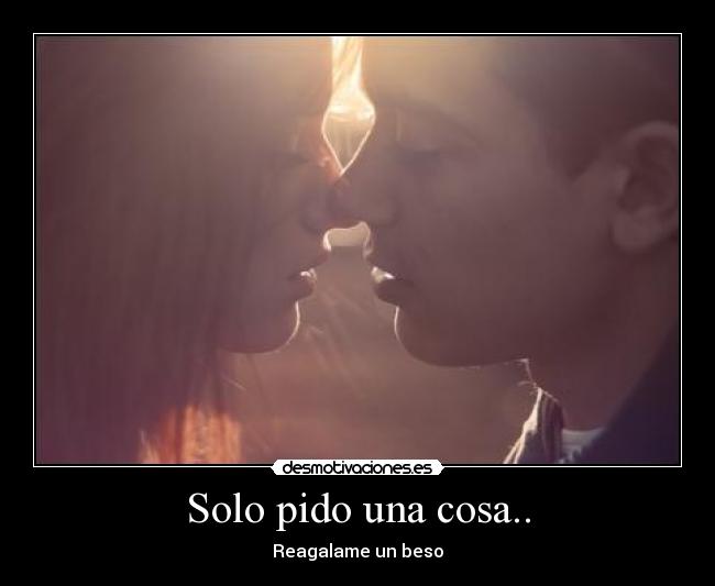 Solo pido una cosa.. -