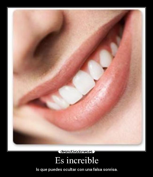 Es increible - lo que puedes ocultar con una falsa sonrisa.