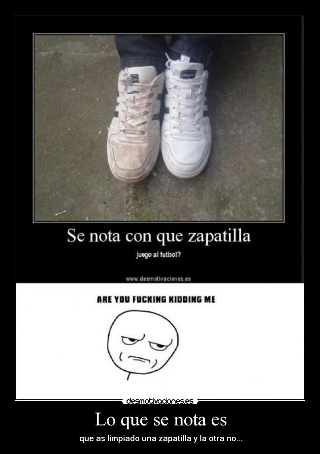 Lo que se nota es - que as limpiado una zapatilla y la otra no...