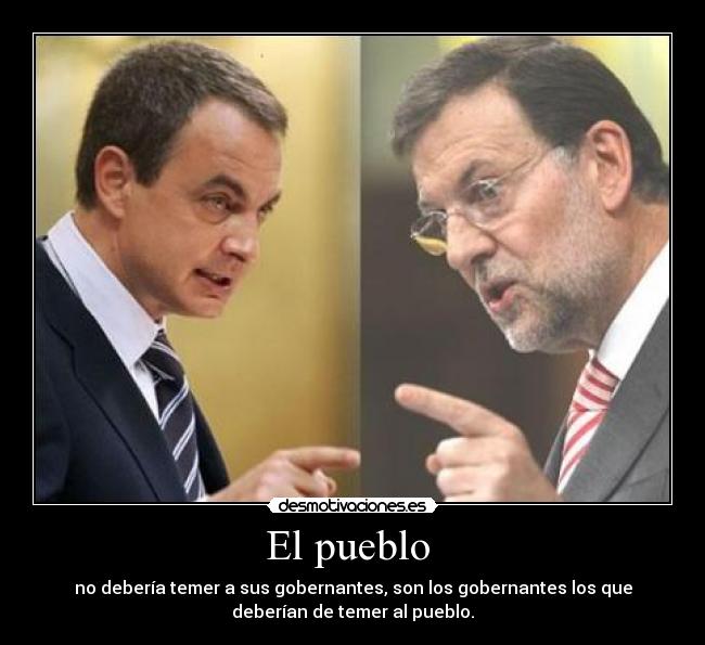 El pueblo  - no debería temer a sus gobernantes, son los gobernantes los que
deberían de temer al pueblo.