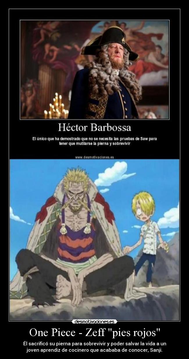 One Piece - Zeff pies rojos - Él sacrificó su pierna para sobrevivir y poder salvar la vida a un
joven aprendiz de cocinero que acababa de conocer, Sanji.