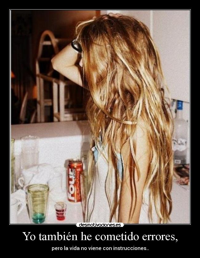 Yo también he cometido errores, - pero la vida no viene con instrucciones..