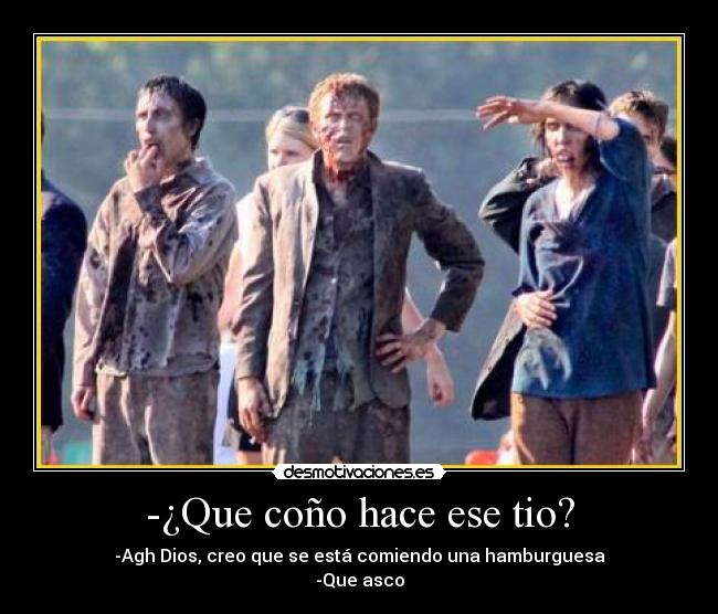 -¿Que coño hace ese tio? - -Agh Dios, creo que se está comiendo una hamburguesa
-Que asco