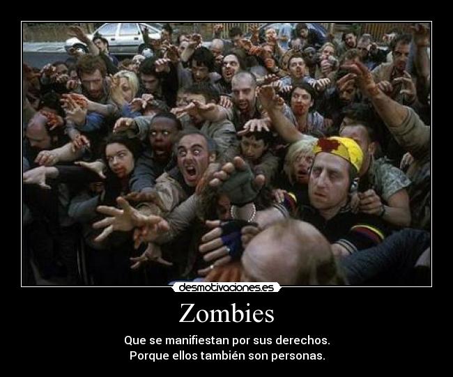 Zombies - Que se manifiestan por sus derechos.
Porque ellos también son personas.