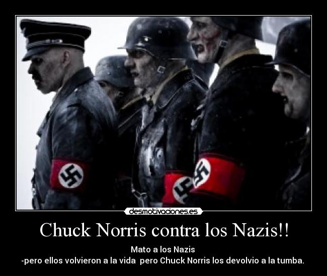 Chuck Norris contra los Nazis!! - Mato a los Nazis 
-pero ellos volvieron a la vida  pero Chuck Norris los devolvio a la tumba. 