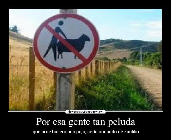 Por esa gente tan peluda - que si se hiciera una paja, sería acusada de zoofilia