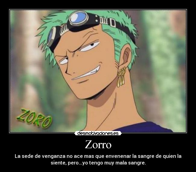 Zorro - La sede de venganza no ace mas que envenenar la sangre de quien la
siente, pero...yo tengo muy mala sangre.