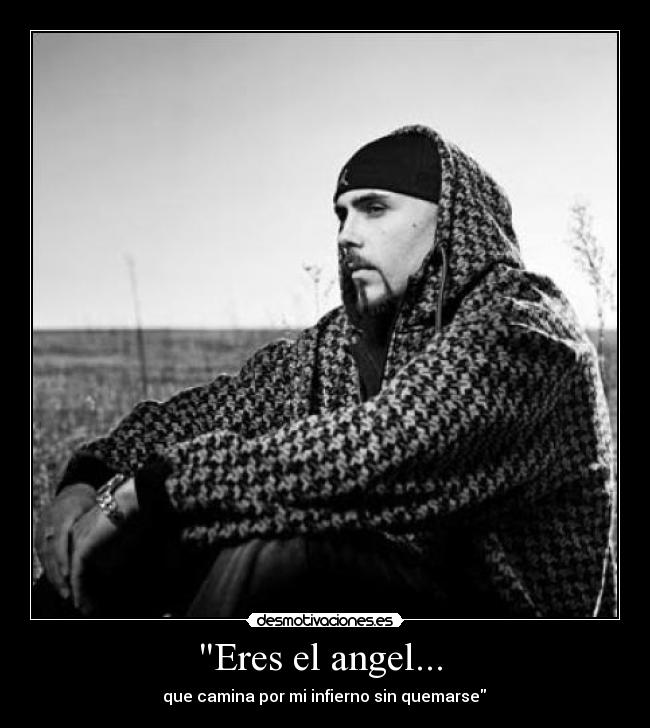 Eres el angel...  -  que camina por mi infierno sin quemarse 