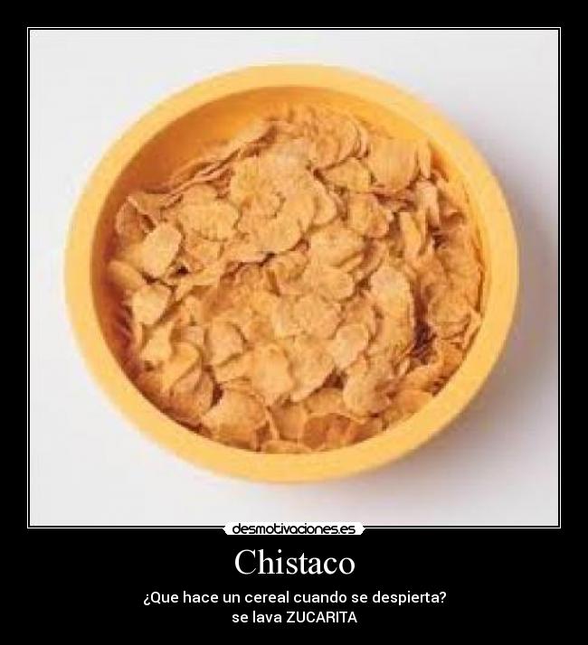 Chistaco - ¿Que hace un cereal cuando se despierta?
se lava ZUCARITA