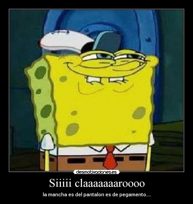Siiiii claaaaaaaroooo - la mancha es del pantalon es de pegamento....