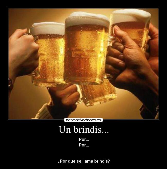 Un brindis... - Por...
Por...
¿Por que se llama brindis?