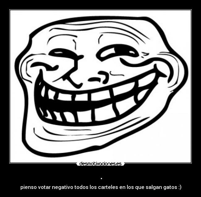 . - pienso votar negativo todos los carteles en los que salgan gatos :)