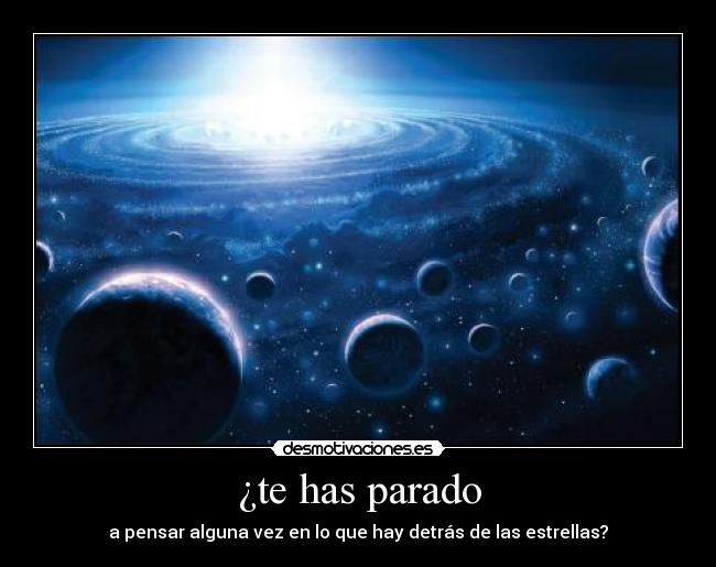 ¿te has parado - a pensar alguna vez en lo que hay detrás de las estrellas?