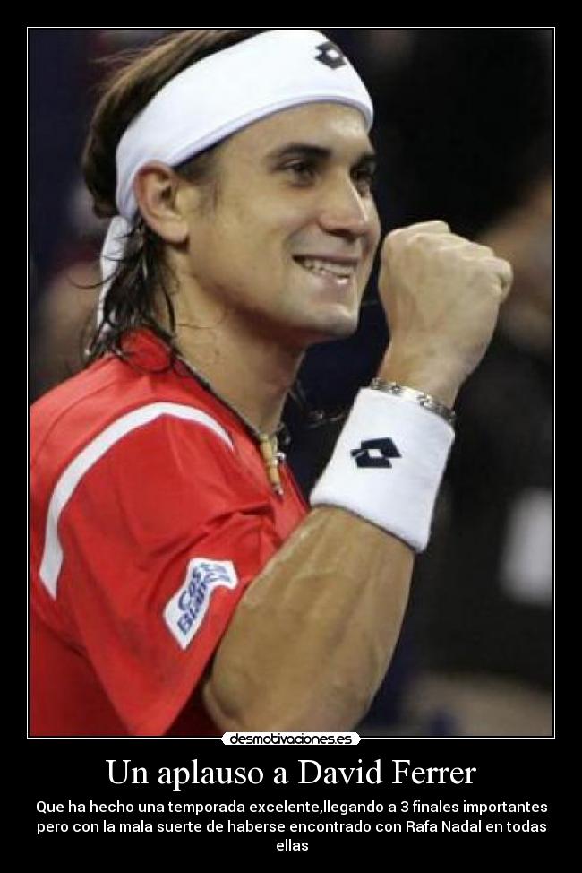 Un aplauso a David Ferrer - Que ha hecho una temporada excelente,llegando a 3 finales importantes
pero con la mala suerte de haberse encontrado con Rafa Nadal en todas
ellas