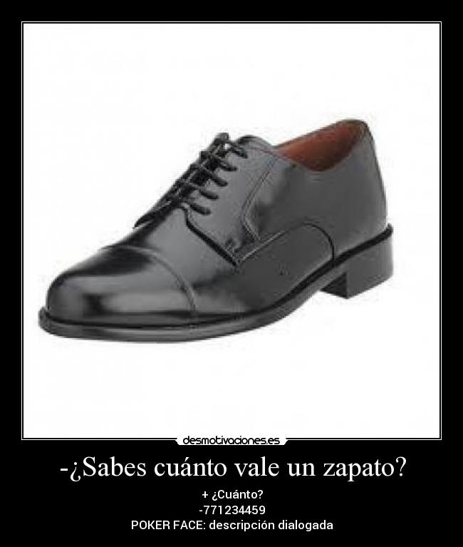 -¿Sabes cuánto vale un zapato? - + ¿Cuánto?
-771234459
POKER FACE: descripción dialogada