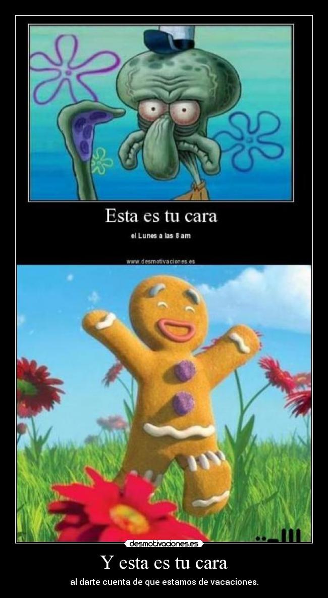Y esta es tu cara - al darte cuenta de que estamos de vacaciones.