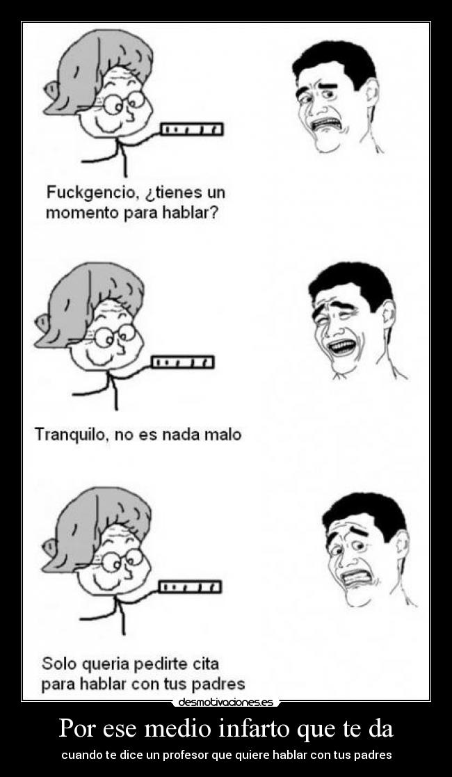 Por ese medio infarto que te da - cuando te dice un profesor que quiere hablar con tus padres
