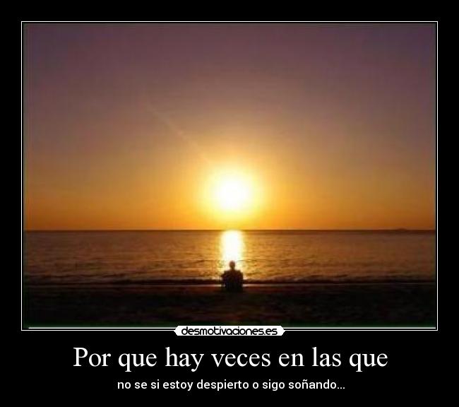 Por que hay veces en las que - no se si estoy despierto o sigo soñando...