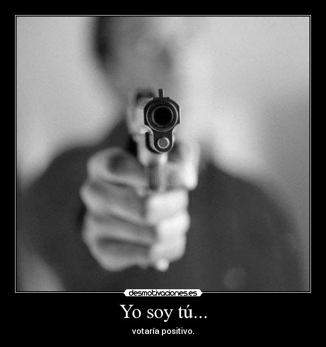 Yo soy tú... - votaría positivo.