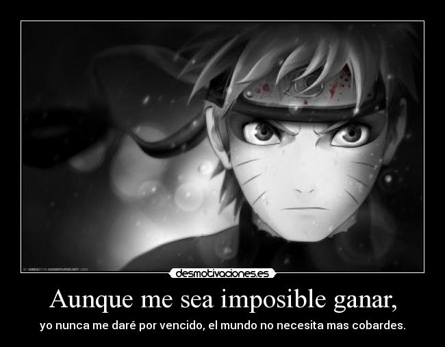 Aunque me sea imposible ganar, - yo nunca me daré por vencido, el mundo no necesita mas cobardes.