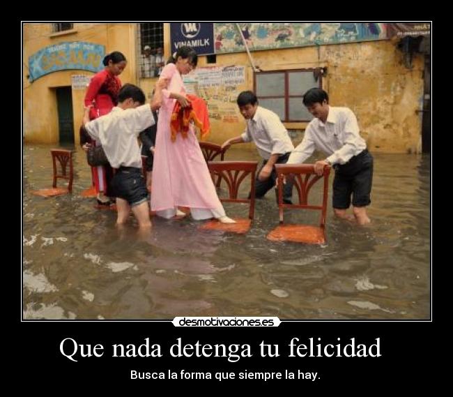 Que nada detenga tu felicidad   - Busca la forma que siempre la hay. 