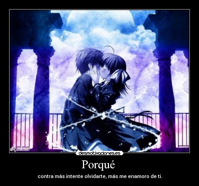 Porqué - contra más intente olvidarte, más me enamoro de ti.