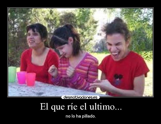 El que ríe el ultimo... - 