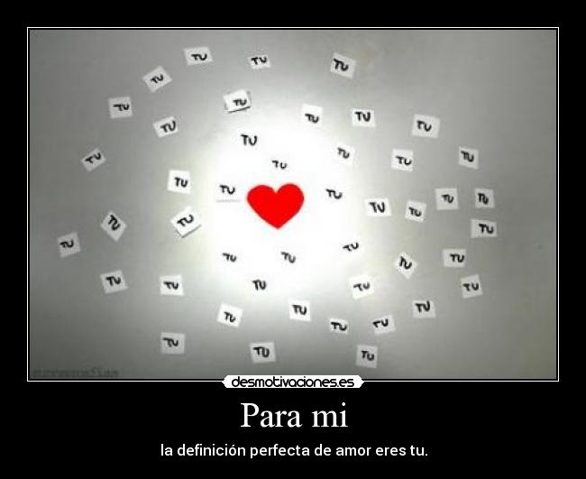 Para mi - la definición perfecta de amor eres tu.
