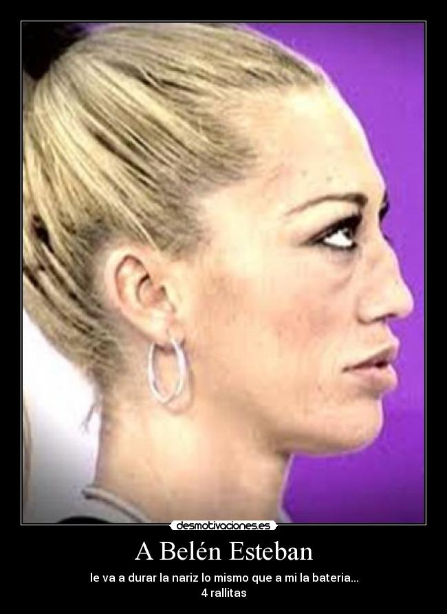 A Belén Esteban - le va a durar la nariz lo mismo que a mi la bateria...
4 rallitas