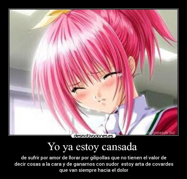 Yo ya estoy cansada - de sufrir por amor de llorar por gilipollas que no tienen el valor de
decir cosas a la cara y de ganarnos con sudor estoy arta de covardes
que van siempre hacia el dolor