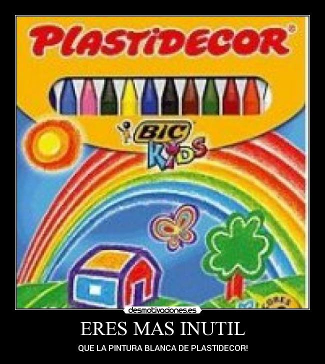 ERES MAS INUTIL - QUE LA PINTURA BLANCA DE PLASTIDECOR!