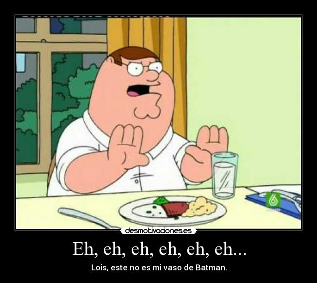 Eh, eh, eh, eh, eh, eh... - Lois, este no es mi vaso de Batman.