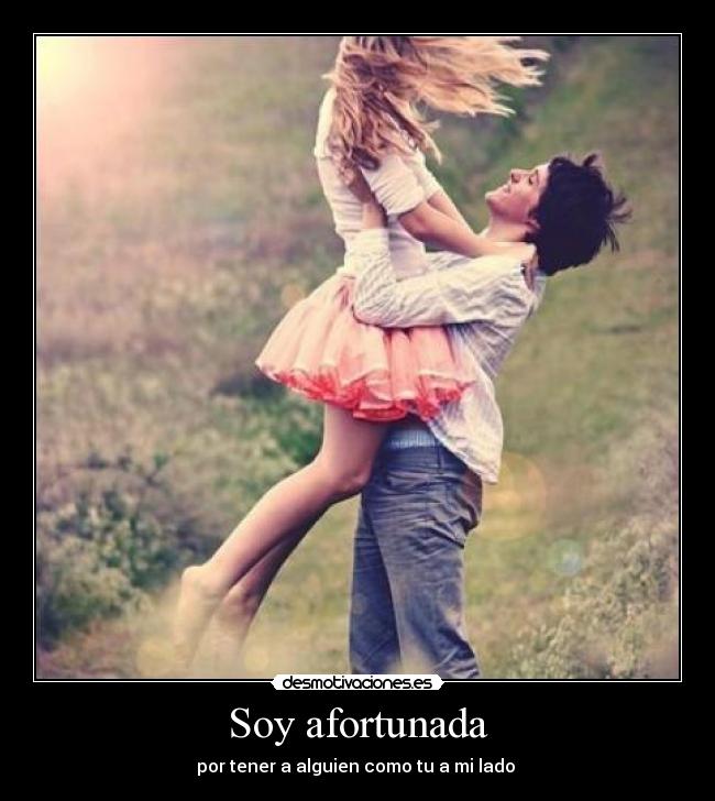 Soy afortunada - por tener a alguien como tu a mi lado 