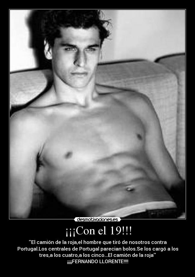 ¡¡¡Con el 19!!! - El camión de la roja,el hombre que tiró de nosotros contra
Portugal.Los centrales de Portugal parecian bolos.Se los cargó a los
tres,a los cuatro,a los cinco...El camión de la roja
¡¡¡¡FERNANDO LLORENTE!!!!