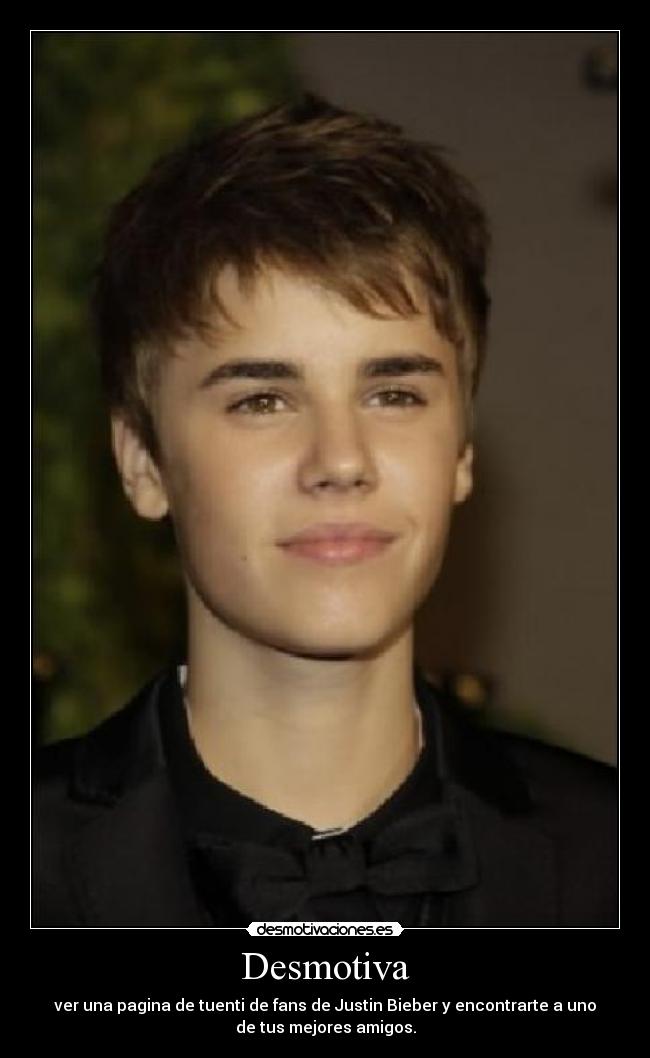 Desmotiva - ver una pagina de tuenti de fans de Justin Bieber y encontrarte a uno
de tus mejores amigos.