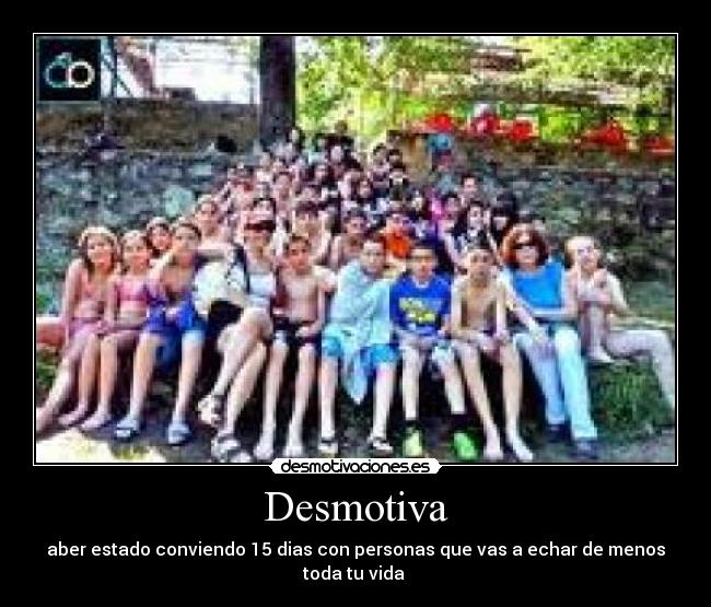 Desmotiva - aber estado conviendo 15 dias con personas que vas a echar de menos toda tu vida