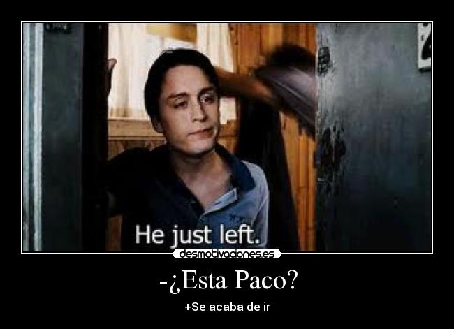-¿Esta Paco? - +Se acaba de ir
