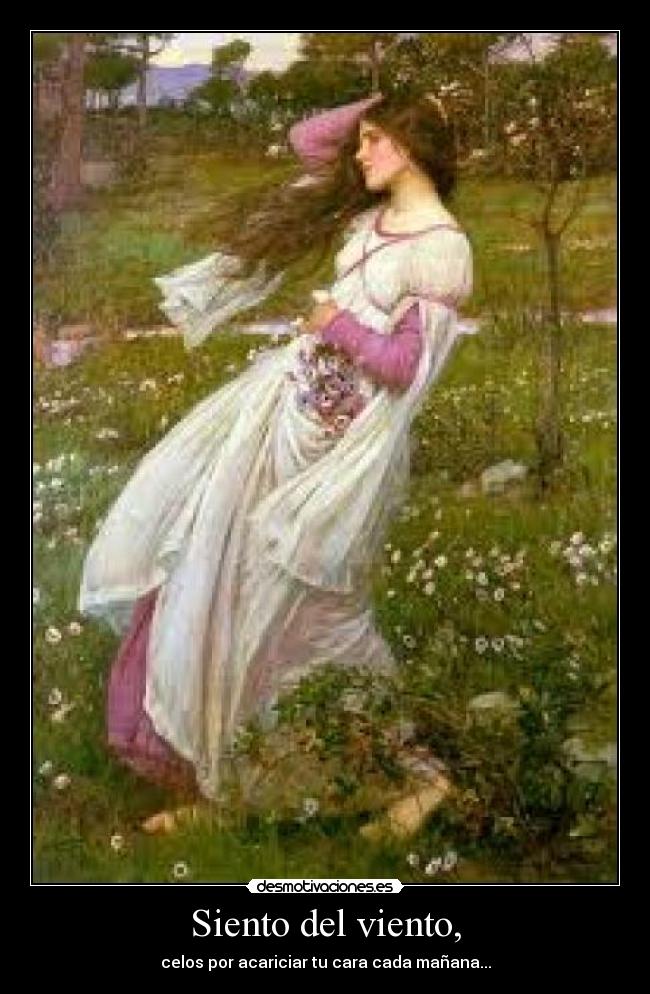 Siento del viento, - celos por acariciar tu cara cada mañana...